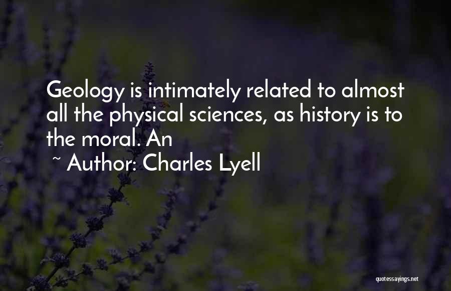 Charles Lyell Quotes: Geology Is Intimately Related To Almost All The Physical Sciences, As History Is To The Moral. An
