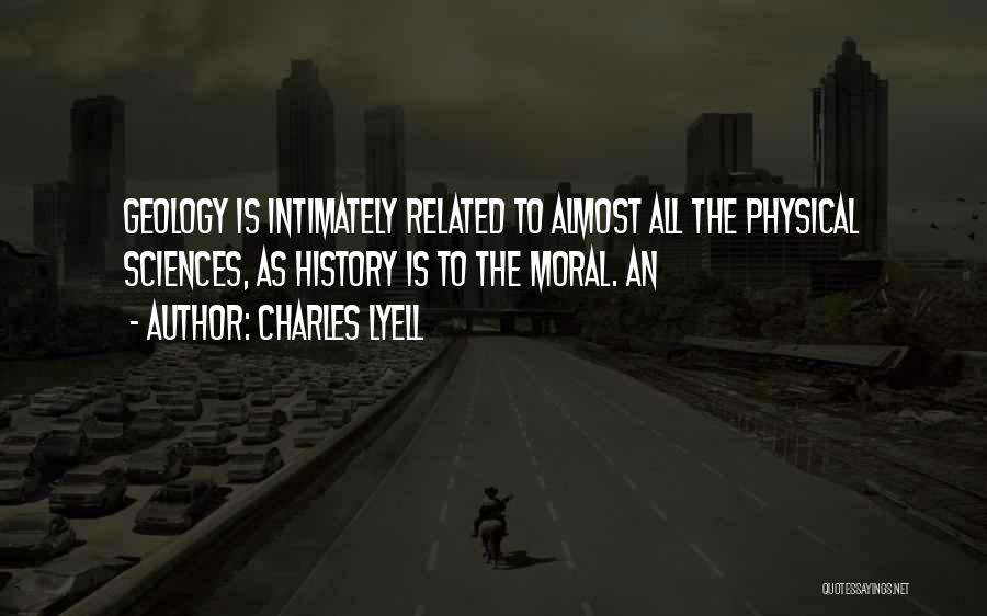 Charles Lyell Quotes: Geology Is Intimately Related To Almost All The Physical Sciences, As History Is To The Moral. An