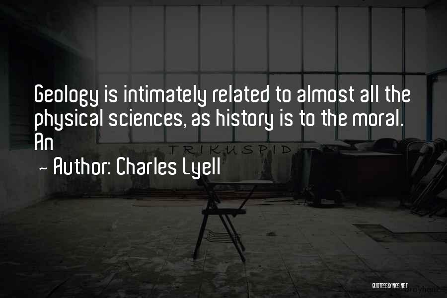 Charles Lyell Quotes: Geology Is Intimately Related To Almost All The Physical Sciences, As History Is To The Moral. An