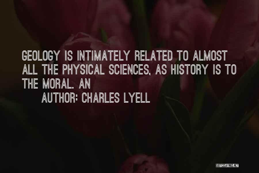 Charles Lyell Quotes: Geology Is Intimately Related To Almost All The Physical Sciences, As History Is To The Moral. An