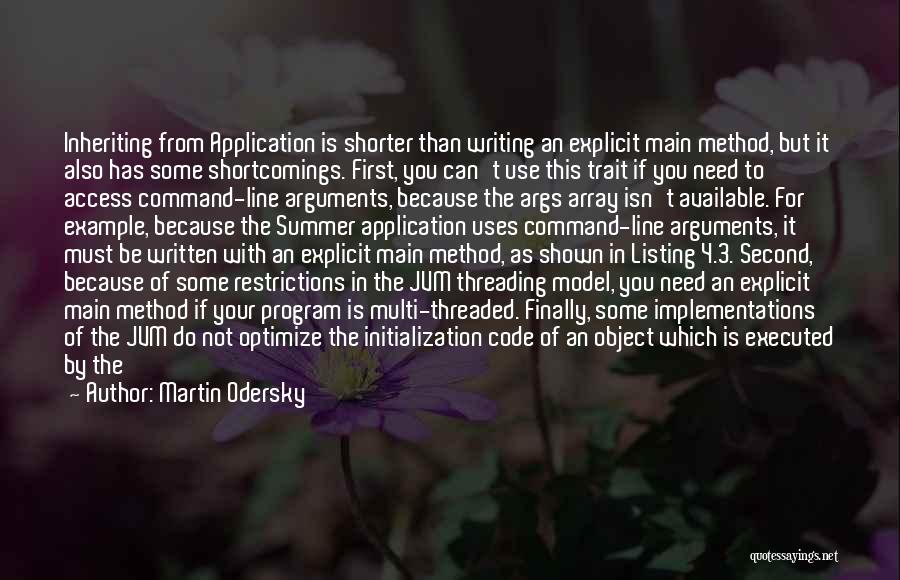 Martin Odersky Quotes: Inheriting From Application Is Shorter Than Writing An Explicit Main Method, But It Also Has Some Shortcomings. First, You Can't