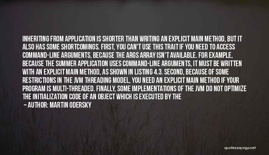 Martin Odersky Quotes: Inheriting From Application Is Shorter Than Writing An Explicit Main Method, But It Also Has Some Shortcomings. First, You Can't