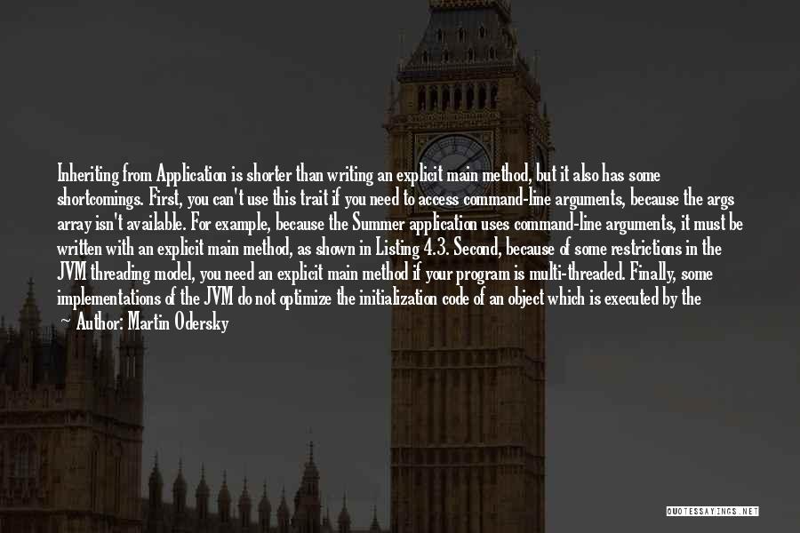 Martin Odersky Quotes: Inheriting From Application Is Shorter Than Writing An Explicit Main Method, But It Also Has Some Shortcomings. First, You Can't