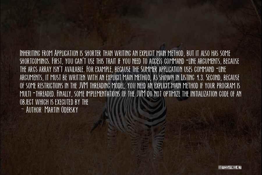 Martin Odersky Quotes: Inheriting From Application Is Shorter Than Writing An Explicit Main Method, But It Also Has Some Shortcomings. First, You Can't