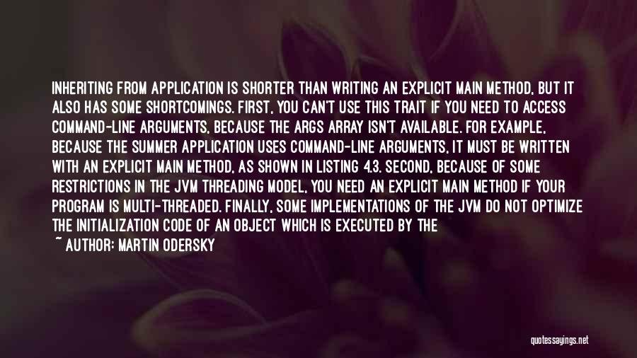 Martin Odersky Quotes: Inheriting From Application Is Shorter Than Writing An Explicit Main Method, But It Also Has Some Shortcomings. First, You Can't