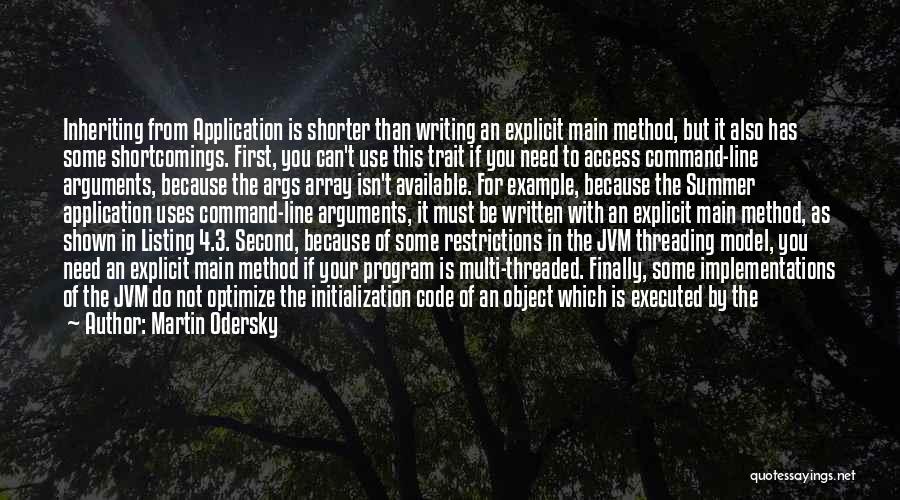 Martin Odersky Quotes: Inheriting From Application Is Shorter Than Writing An Explicit Main Method, But It Also Has Some Shortcomings. First, You Can't