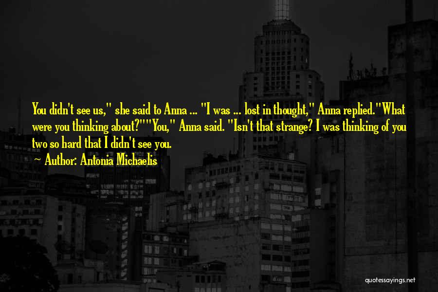 Antonia Michaelis Quotes: You Didn't See Us, She Said To Anna ... I Was ... Lost In Thought, Anna Replied.what Were You Thinking