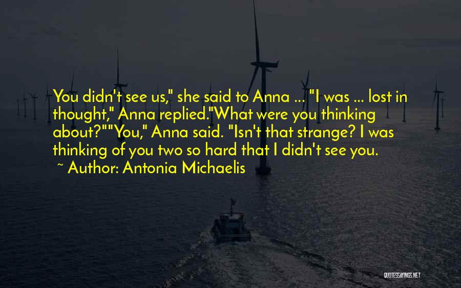 Antonia Michaelis Quotes: You Didn't See Us, She Said To Anna ... I Was ... Lost In Thought, Anna Replied.what Were You Thinking