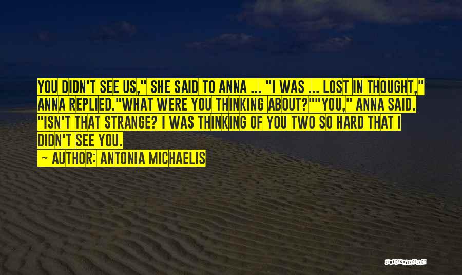 Antonia Michaelis Quotes: You Didn't See Us, She Said To Anna ... I Was ... Lost In Thought, Anna Replied.what Were You Thinking