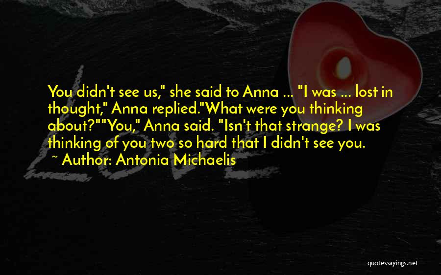 Antonia Michaelis Quotes: You Didn't See Us, She Said To Anna ... I Was ... Lost In Thought, Anna Replied.what Were You Thinking