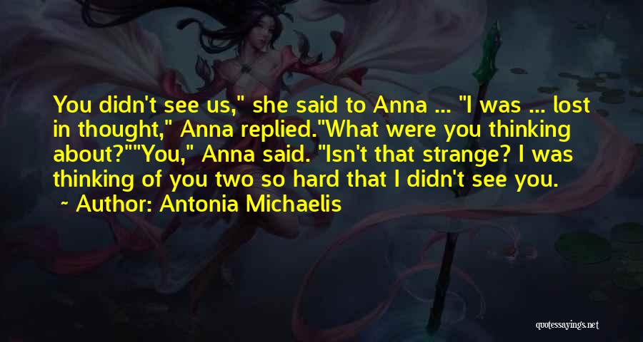 Antonia Michaelis Quotes: You Didn't See Us, She Said To Anna ... I Was ... Lost In Thought, Anna Replied.what Were You Thinking