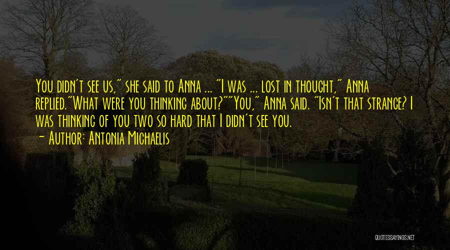 Antonia Michaelis Quotes: You Didn't See Us, She Said To Anna ... I Was ... Lost In Thought, Anna Replied.what Were You Thinking