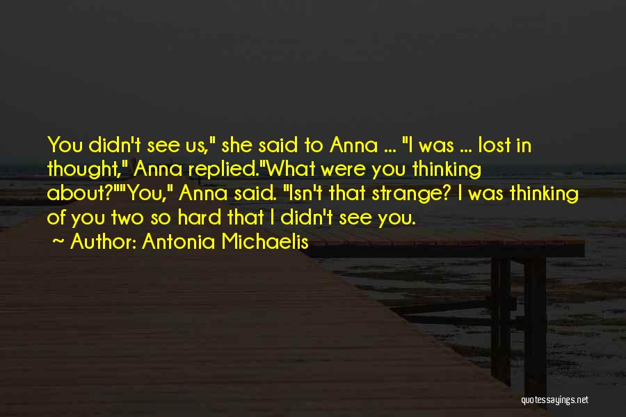 Antonia Michaelis Quotes: You Didn't See Us, She Said To Anna ... I Was ... Lost In Thought, Anna Replied.what Were You Thinking