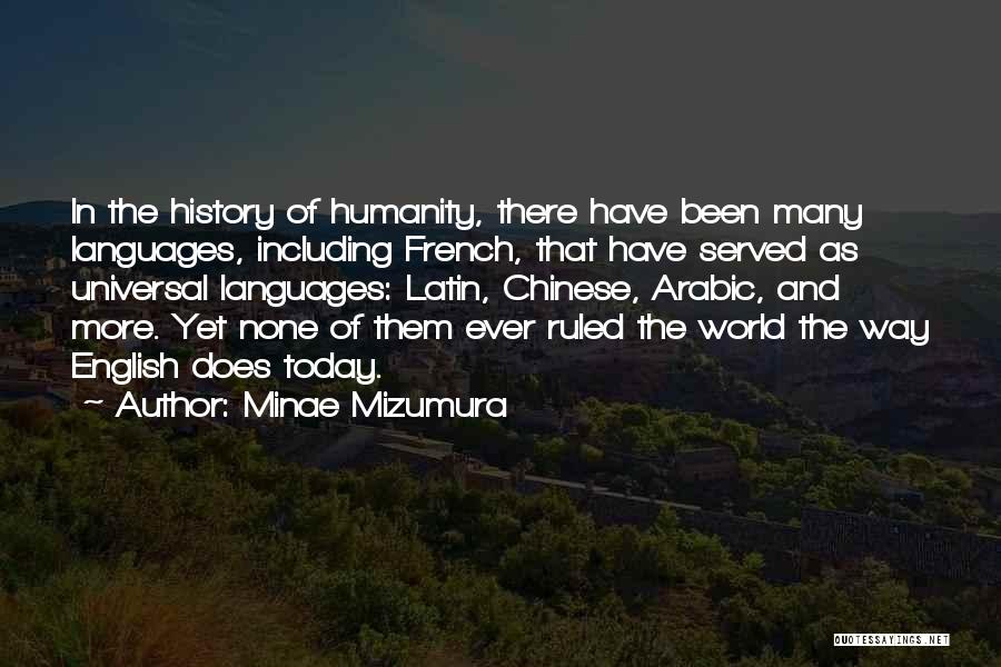 Minae Mizumura Quotes: In The History Of Humanity, There Have Been Many Languages, Including French, That Have Served As Universal Languages: Latin, Chinese,