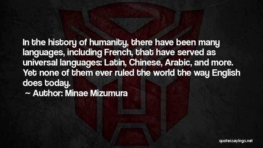 Minae Mizumura Quotes: In The History Of Humanity, There Have Been Many Languages, Including French, That Have Served As Universal Languages: Latin, Chinese,