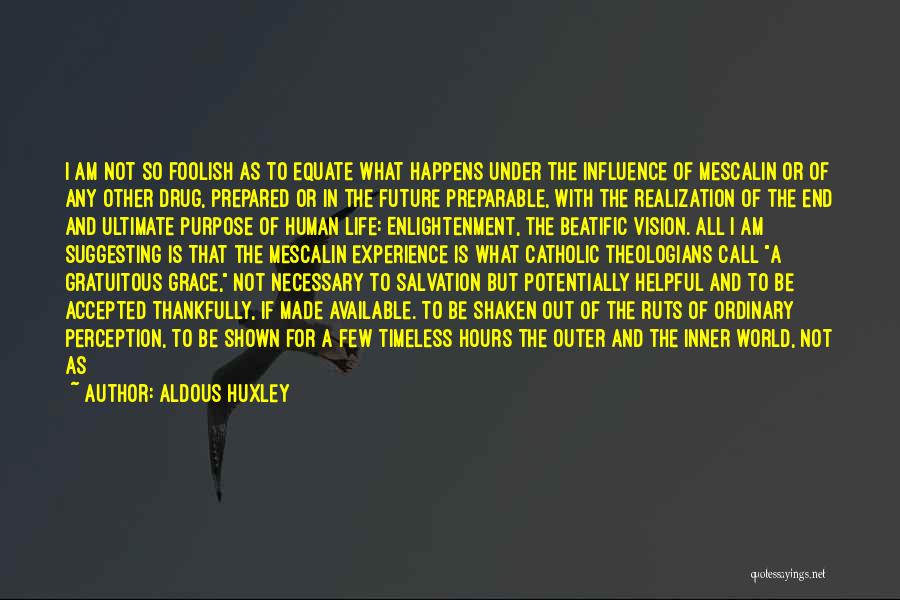 Aldous Huxley Quotes: I Am Not So Foolish As To Equate What Happens Under The Influence Of Mescalin Or Of Any Other Drug,