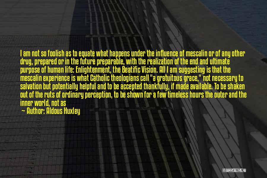 Aldous Huxley Quotes: I Am Not So Foolish As To Equate What Happens Under The Influence Of Mescalin Or Of Any Other Drug,