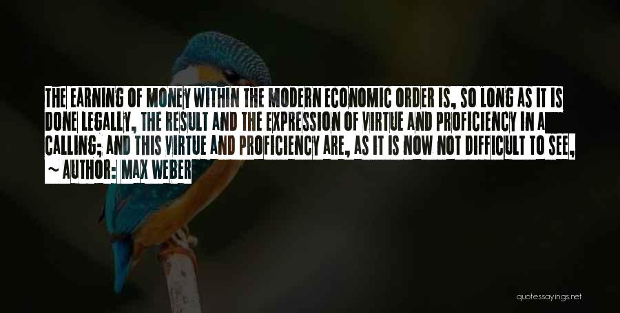 Max Weber Quotes: The Earning Of Money Within The Modern Economic Order Is, So Long As It Is Done Legally, The Result And