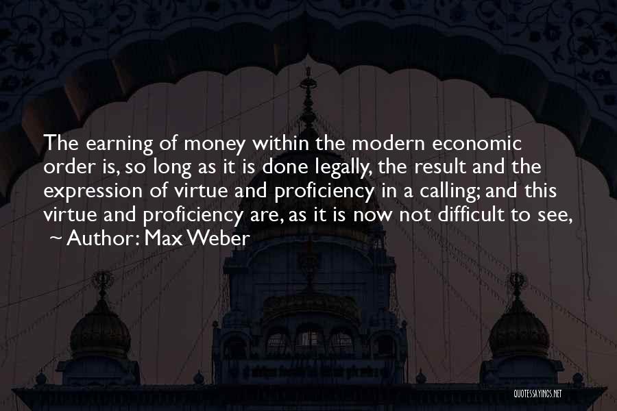 Max Weber Quotes: The Earning Of Money Within The Modern Economic Order Is, So Long As It Is Done Legally, The Result And
