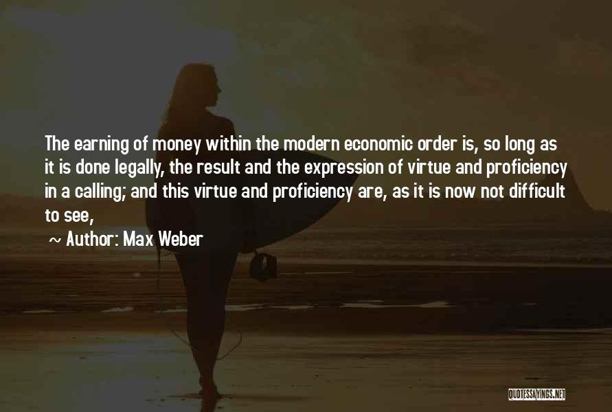 Max Weber Quotes: The Earning Of Money Within The Modern Economic Order Is, So Long As It Is Done Legally, The Result And