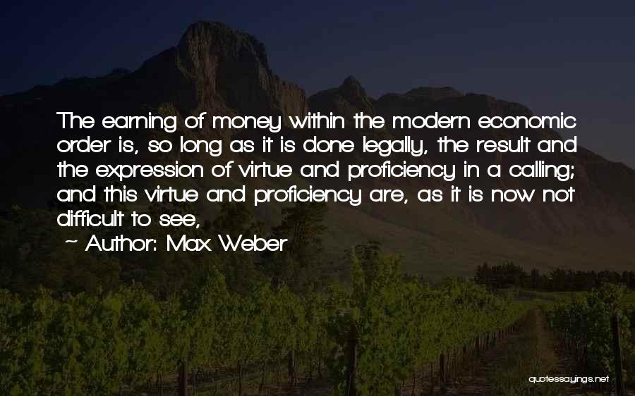 Max Weber Quotes: The Earning Of Money Within The Modern Economic Order Is, So Long As It Is Done Legally, The Result And