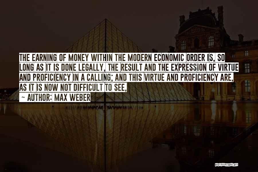 Max Weber Quotes: The Earning Of Money Within The Modern Economic Order Is, So Long As It Is Done Legally, The Result And