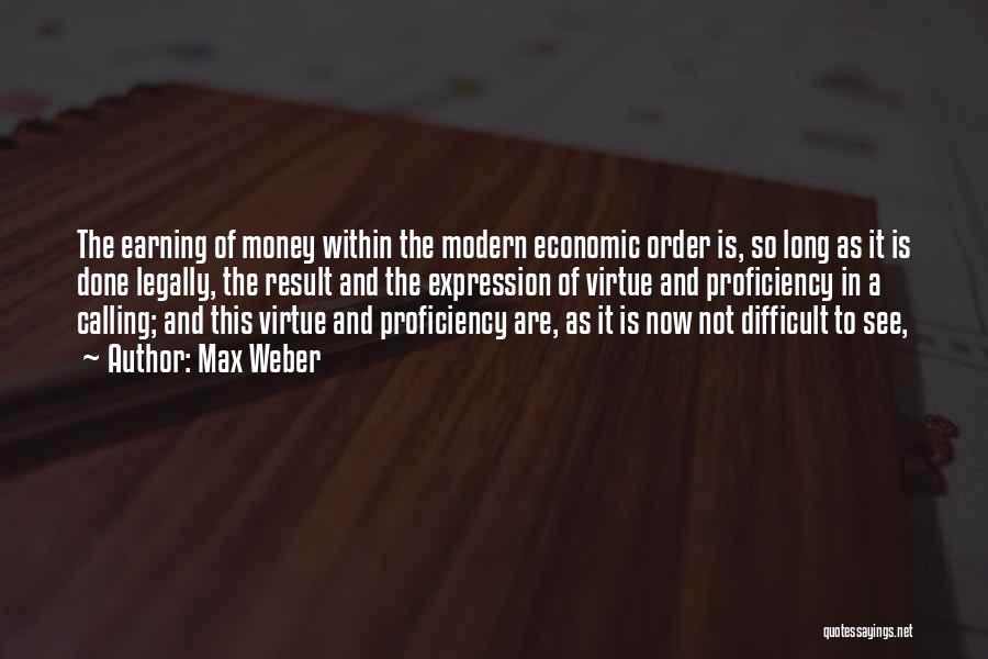 Max Weber Quotes: The Earning Of Money Within The Modern Economic Order Is, So Long As It Is Done Legally, The Result And