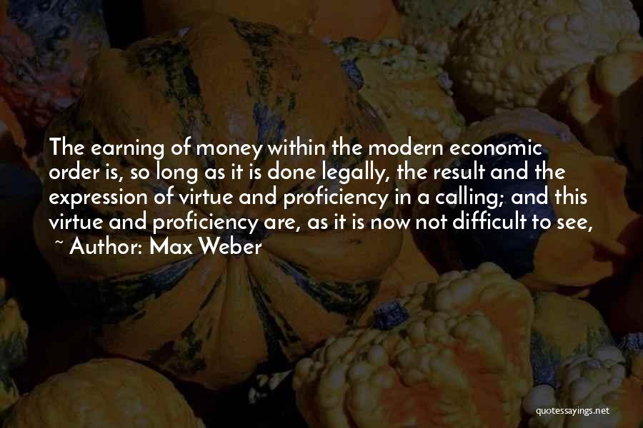 Max Weber Quotes: The Earning Of Money Within The Modern Economic Order Is, So Long As It Is Done Legally, The Result And