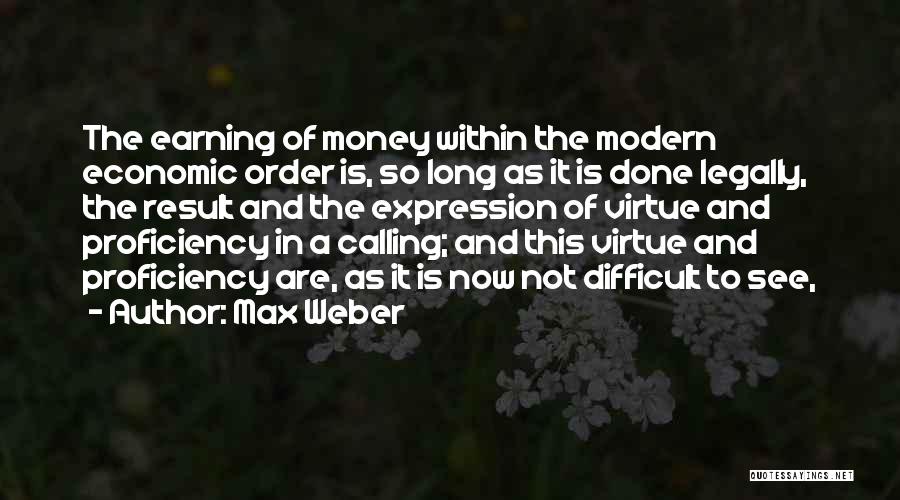 Max Weber Quotes: The Earning Of Money Within The Modern Economic Order Is, So Long As It Is Done Legally, The Result And