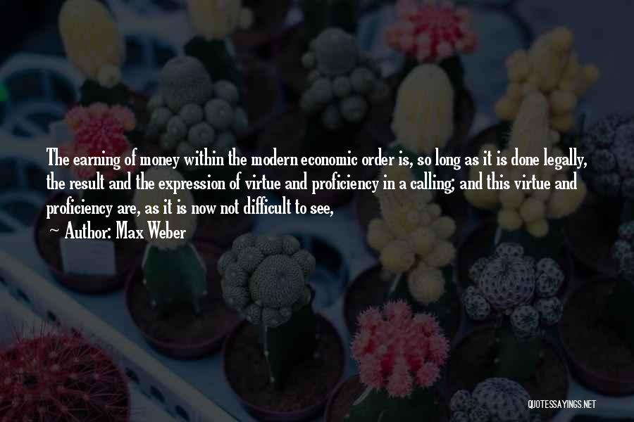 Max Weber Quotes: The Earning Of Money Within The Modern Economic Order Is, So Long As It Is Done Legally, The Result And