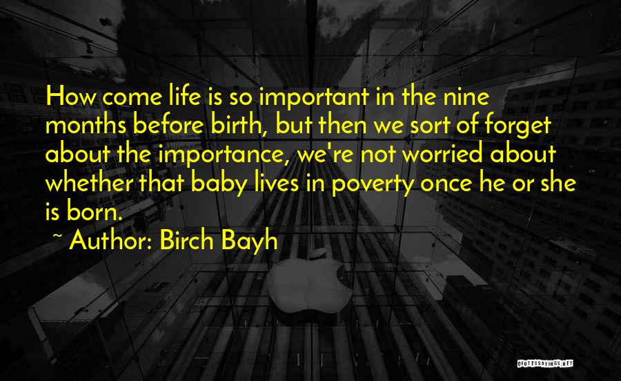 Birch Bayh Quotes: How Come Life Is So Important In The Nine Months Before Birth, But Then We Sort Of Forget About The