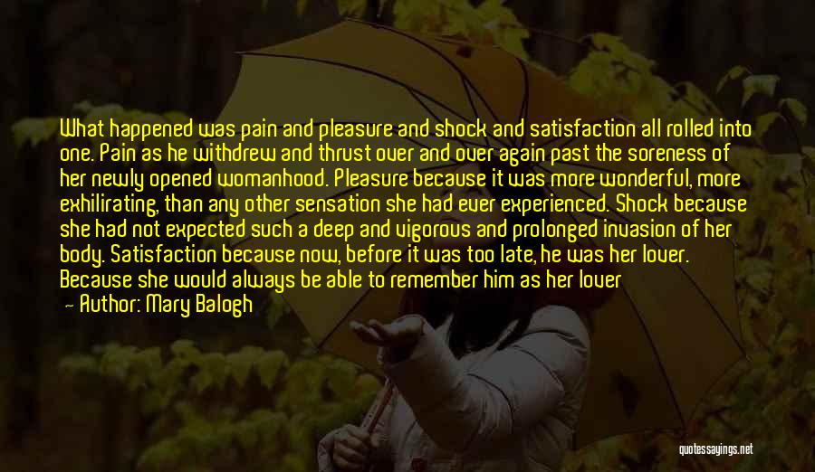 Mary Balogh Quotes: What Happened Was Pain And Pleasure And Shock And Satisfaction All Rolled Into One. Pain As He Withdrew And Thrust