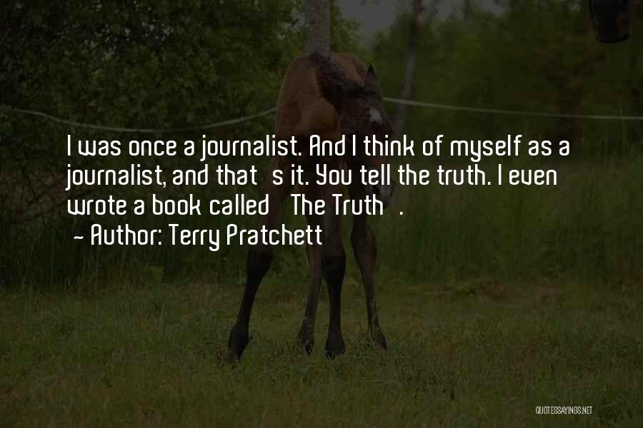 Terry Pratchett Quotes: I Was Once A Journalist. And I Think Of Myself As A Journalist, And That's It. You Tell The Truth.