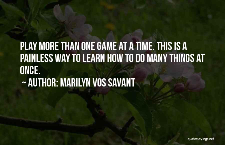 Marilyn Vos Savant Quotes: Play More Than One Game At A Time. This Is A Painless Way To Learn How To Do Many Things