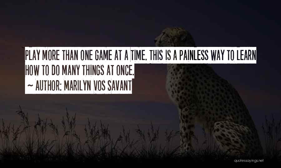 Marilyn Vos Savant Quotes: Play More Than One Game At A Time. This Is A Painless Way To Learn How To Do Many Things