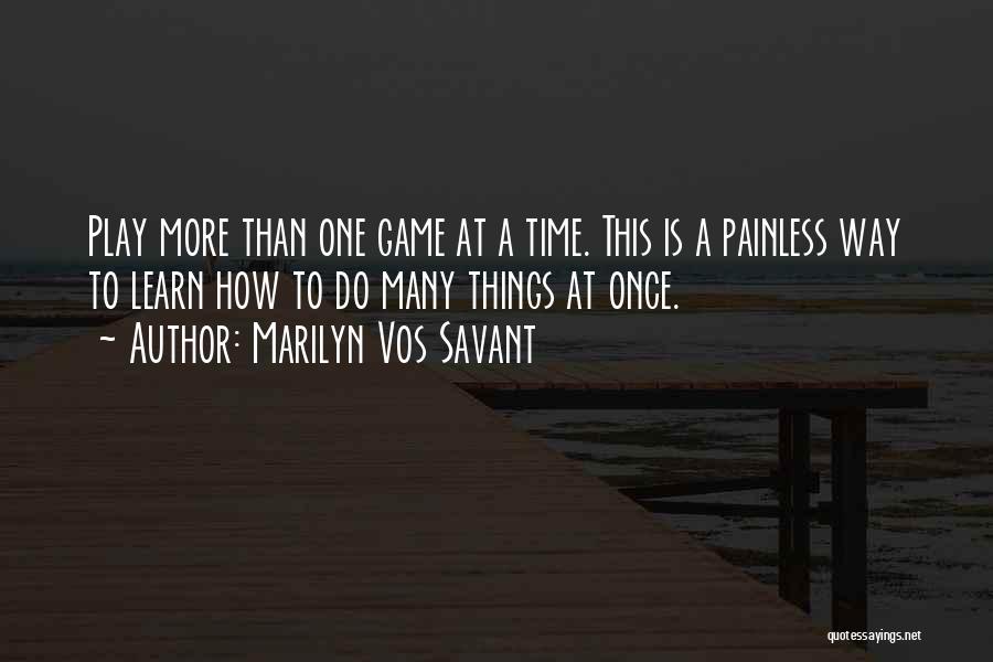 Marilyn Vos Savant Quotes: Play More Than One Game At A Time. This Is A Painless Way To Learn How To Do Many Things