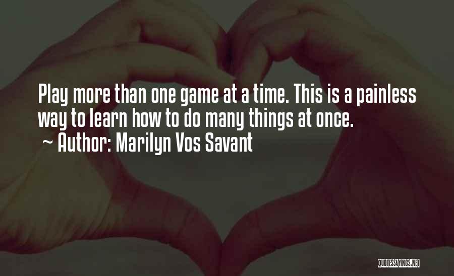 Marilyn Vos Savant Quotes: Play More Than One Game At A Time. This Is A Painless Way To Learn How To Do Many Things