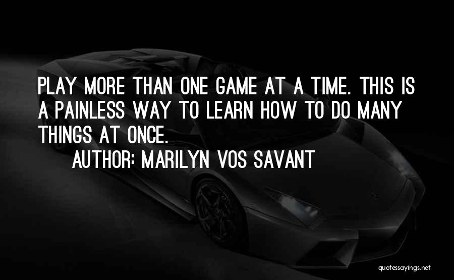 Marilyn Vos Savant Quotes: Play More Than One Game At A Time. This Is A Painless Way To Learn How To Do Many Things