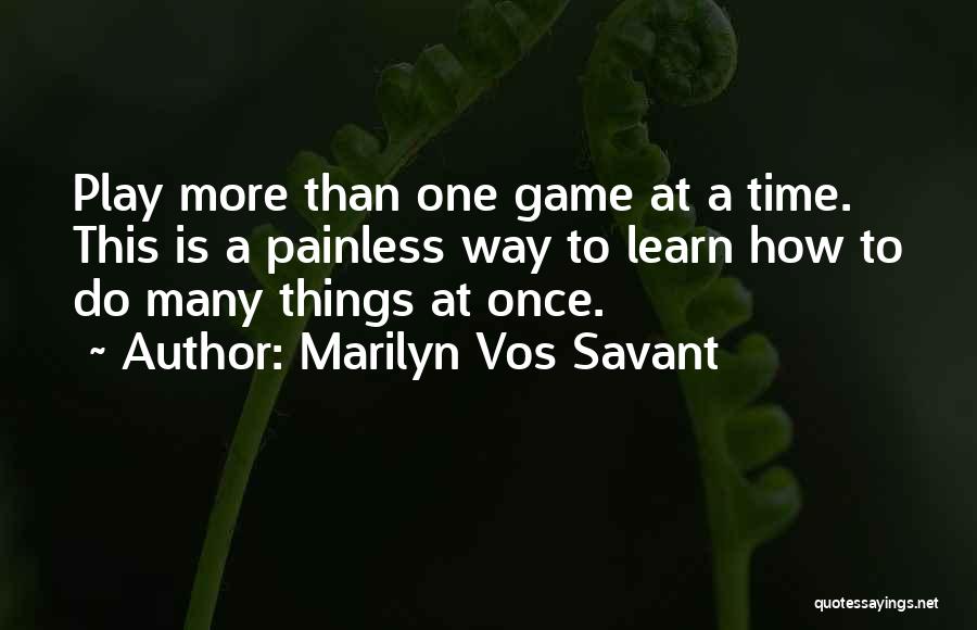 Marilyn Vos Savant Quotes: Play More Than One Game At A Time. This Is A Painless Way To Learn How To Do Many Things