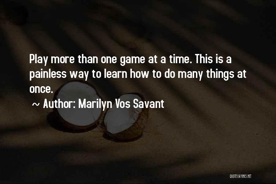 Marilyn Vos Savant Quotes: Play More Than One Game At A Time. This Is A Painless Way To Learn How To Do Many Things