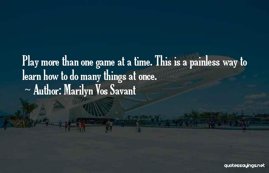 Marilyn Vos Savant Quotes: Play More Than One Game At A Time. This Is A Painless Way To Learn How To Do Many Things