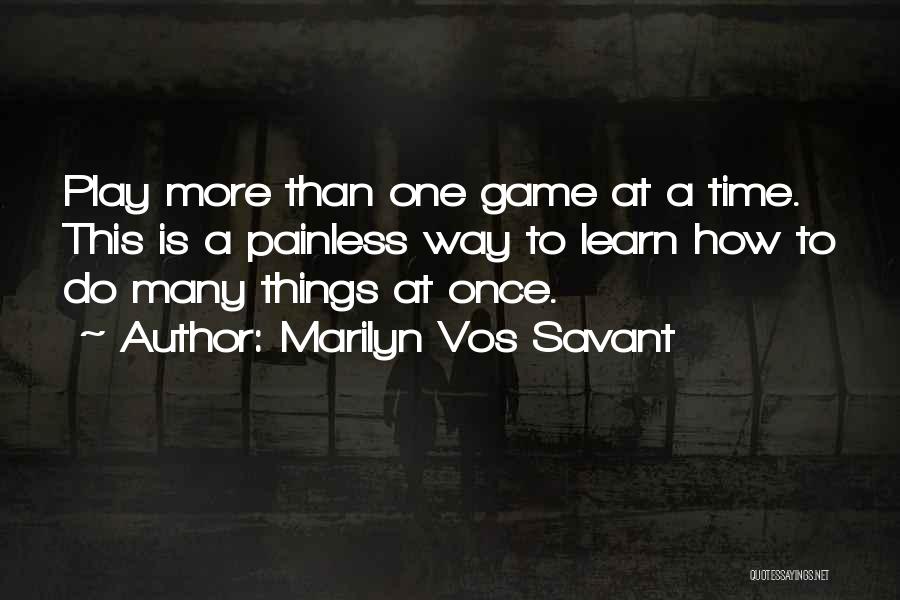 Marilyn Vos Savant Quotes: Play More Than One Game At A Time. This Is A Painless Way To Learn How To Do Many Things