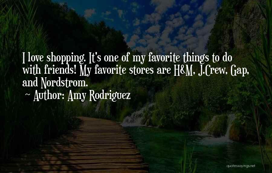 Amy Rodriguez Quotes: I Love Shopping. It's One Of My Favorite Things To Do With Friends! My Favorite Stores Are H&m, J.crew, Gap,