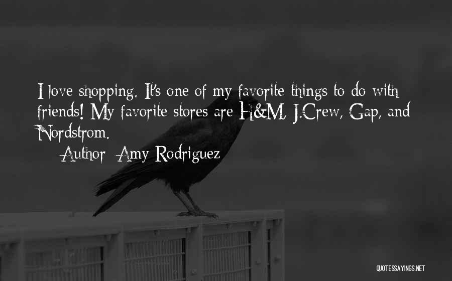 Amy Rodriguez Quotes: I Love Shopping. It's One Of My Favorite Things To Do With Friends! My Favorite Stores Are H&m, J.crew, Gap,