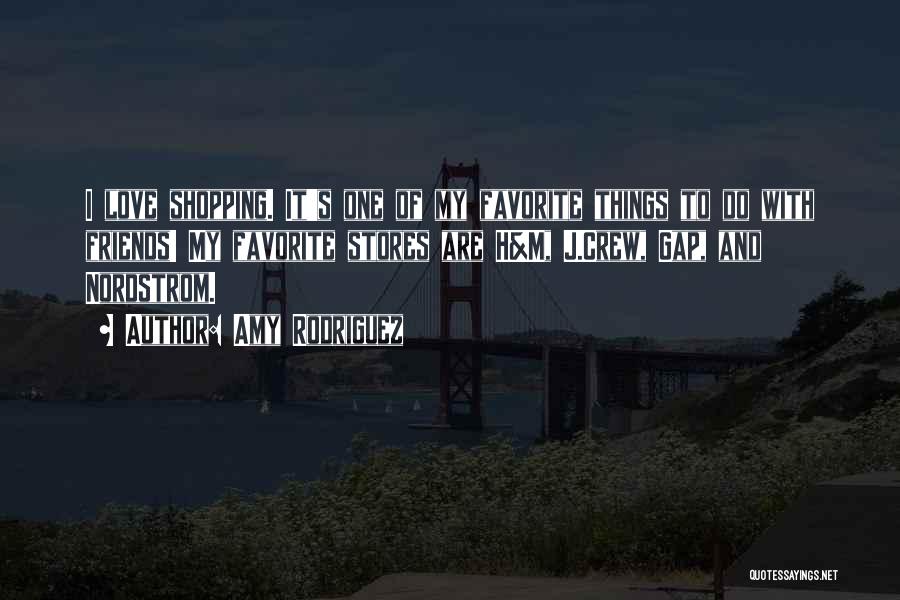 Amy Rodriguez Quotes: I Love Shopping. It's One Of My Favorite Things To Do With Friends! My Favorite Stores Are H&m, J.crew, Gap,