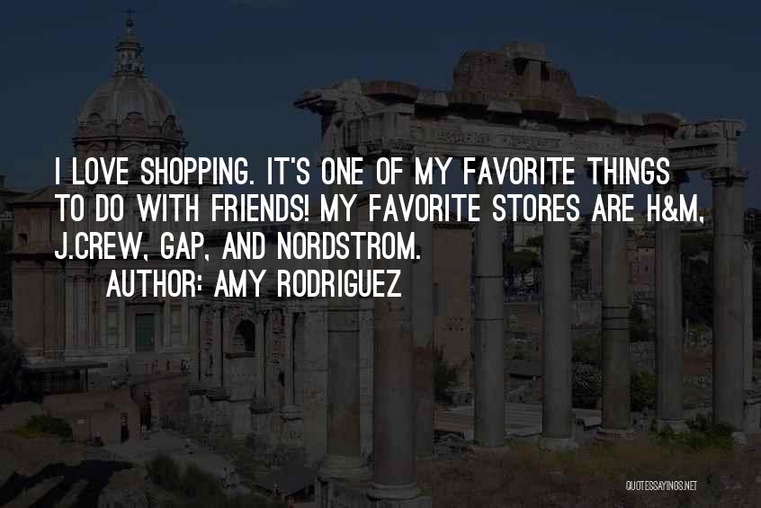 Amy Rodriguez Quotes: I Love Shopping. It's One Of My Favorite Things To Do With Friends! My Favorite Stores Are H&m, J.crew, Gap,