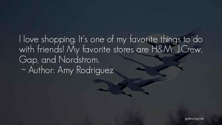 Amy Rodriguez Quotes: I Love Shopping. It's One Of My Favorite Things To Do With Friends! My Favorite Stores Are H&m, J.crew, Gap,