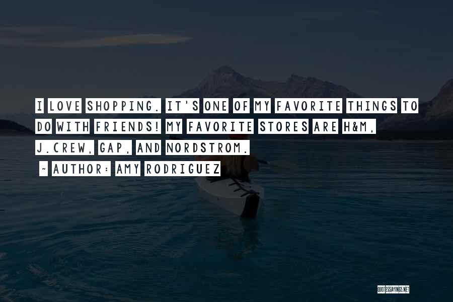 Amy Rodriguez Quotes: I Love Shopping. It's One Of My Favorite Things To Do With Friends! My Favorite Stores Are H&m, J.crew, Gap,