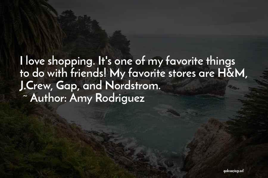 Amy Rodriguez Quotes: I Love Shopping. It's One Of My Favorite Things To Do With Friends! My Favorite Stores Are H&m, J.crew, Gap,