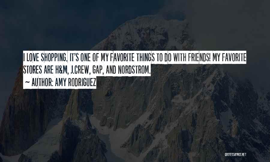 Amy Rodriguez Quotes: I Love Shopping. It's One Of My Favorite Things To Do With Friends! My Favorite Stores Are H&m, J.crew, Gap,